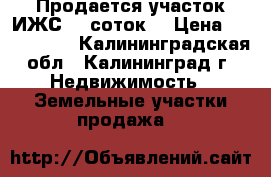 Продается участок ИЖС- 9 соток  › Цена ­ 1 350 000 - Калининградская обл., Калининград г. Недвижимость » Земельные участки продажа   